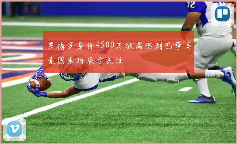 罗梅罗身价4500万欲离热刺巴萨马竞国米均表示关注