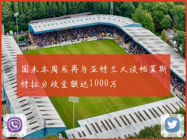 国米本周或再与亚特兰大谈帕莱斯特拉分歧金额达1000万