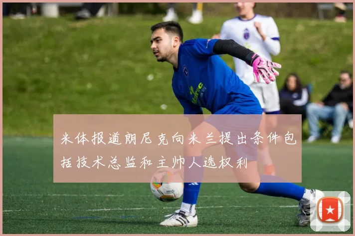 米体报道朗尼克向米兰提出条件包括技术总监和主帅人选权利