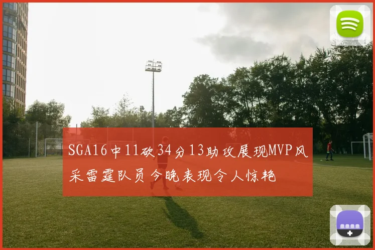 SGA16中11砍34分13助攻展现MVP风采雷霆队员今晚表现令人惊艳