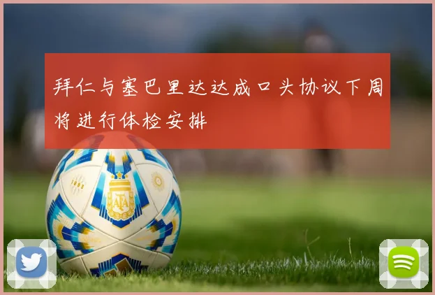拜仁与塞巴里达达成口头协议下周将进行体检安排