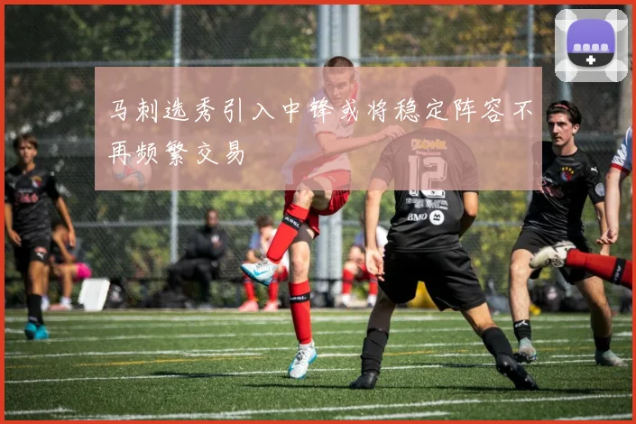 马刺选秀引入中锋或将稳定阵容不再频繁交易