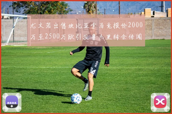 尤文若出售坎比亚索马竞报价2000万至2500万欧引发鲁杰里转会传闻