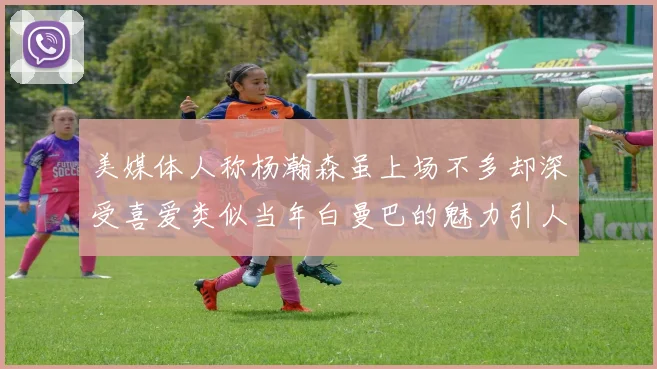 美媒体人称杨瀚森虽上场不多却深受喜爱类似当年白曼巴的魅力引人瞩目