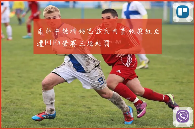 南非中场特姆巴兹瓦内首轮染红后遭FIFA禁赛三场处罚