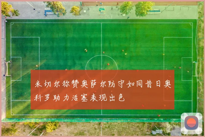 米切尔称赞奥萨尔防守如同昔日奥科罗助力活塞表现出色